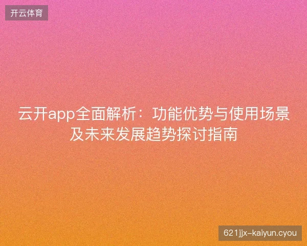 云开app全面解析：功能优势与使用场景及未来发展趋势探讨指南
